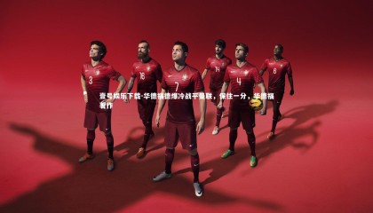 壹号娱乐下载-华德福德爆冷战平曼联，保住一分，华德福著作