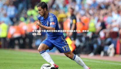 壹号娱乐下载-西班牙球队遭遇连败寻找解决方法，西班牙球队近况