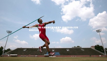 壹号娱乐下载-火箭新援沃登火速晋升 跻身团队核心引领新赛季征程