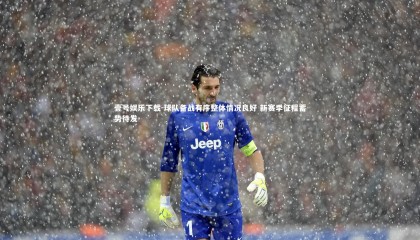 壹号娱乐下载-球队备战有序整体情况良好 新赛季征程蓄势待发