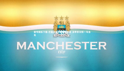 壹号娱乐下载-巴黎圣日耳曼再奏凯歌 法甲积分榜一马当先