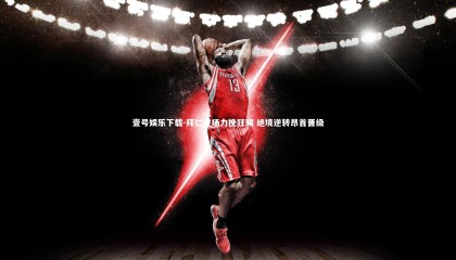 壹号娱乐下载-拜仁主场力挽狂澜 绝境逆转昂首晋级