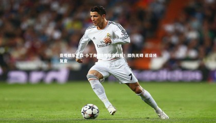 壹号娱乐下载-小丁身披8号拍定妆照！膝伤无碍 近日将复查