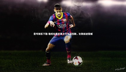 壹号娱乐下载-雅克松慕尼黑之行不设归期，伦敦旅途暂缓