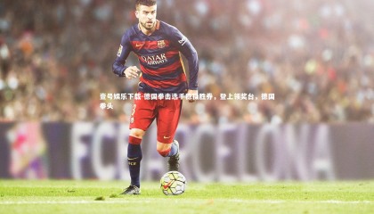 壹号娱乐下载-德国拳击选手稳操胜券，登上领奖台，德国拳头