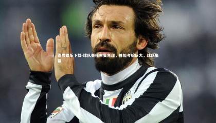 壹号娱乐下载-球队赛程密集角逐，体能考验巨大，球队集锦