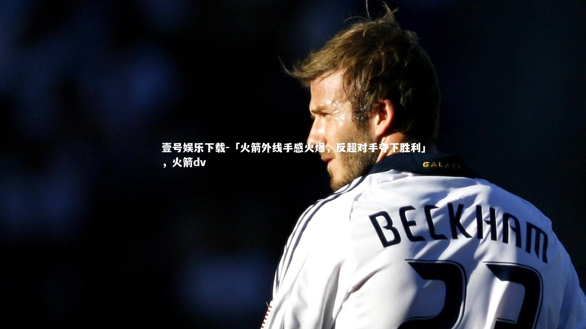 「火箭外线手感火爆,反超对手夺下胜利」,火箭dv