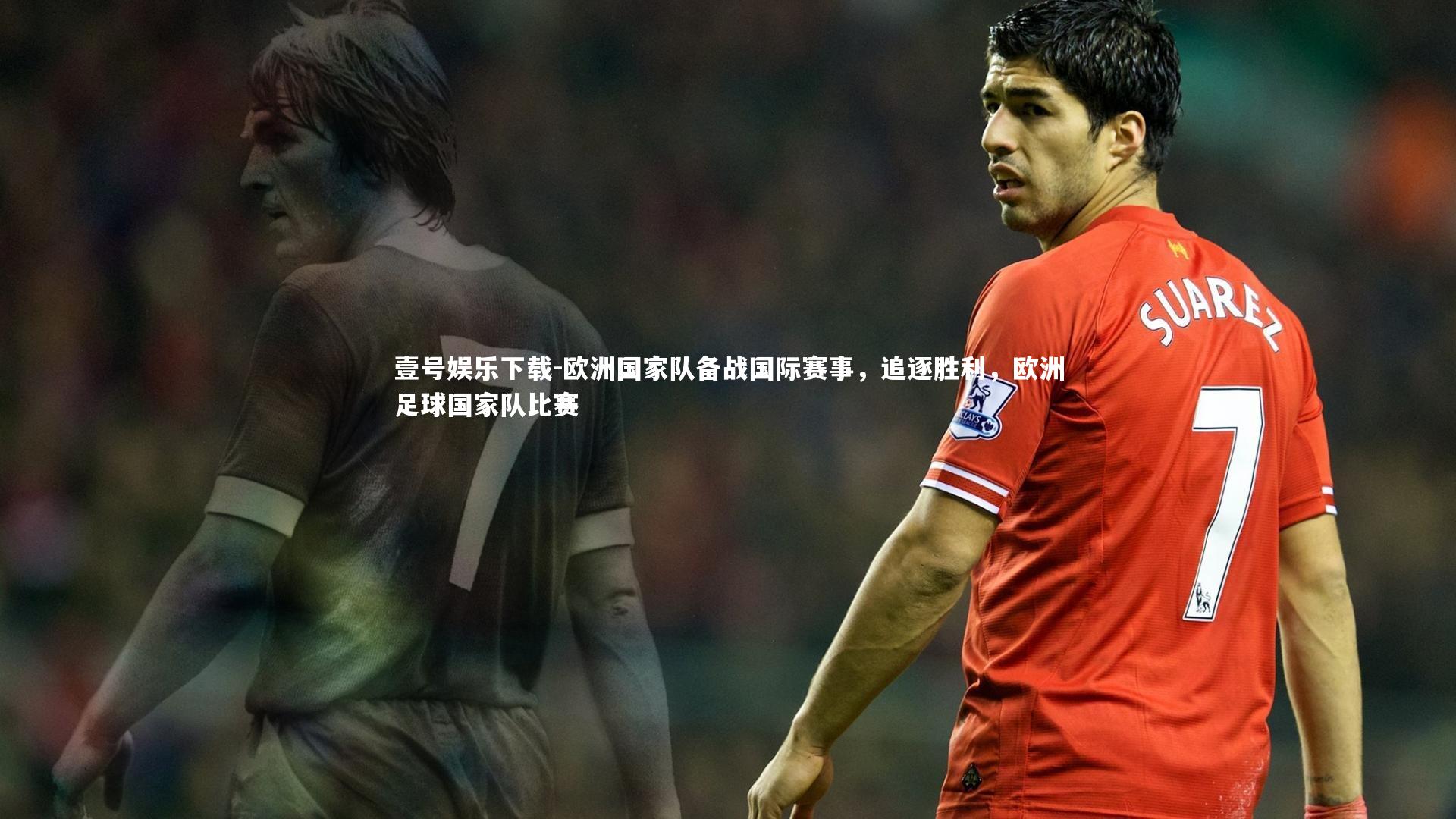 壹号娱乐下载-欧洲国家队备战国际赛事，追逐胜利，欧洲足球国家队比赛