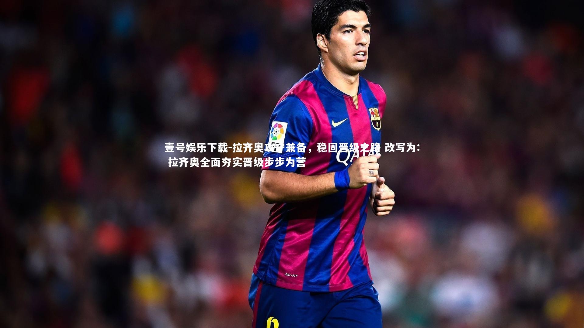 拉齐奥攻守兼备，稳固晋级之路 改写为: 拉齐奥全面夯实晋级步步为营