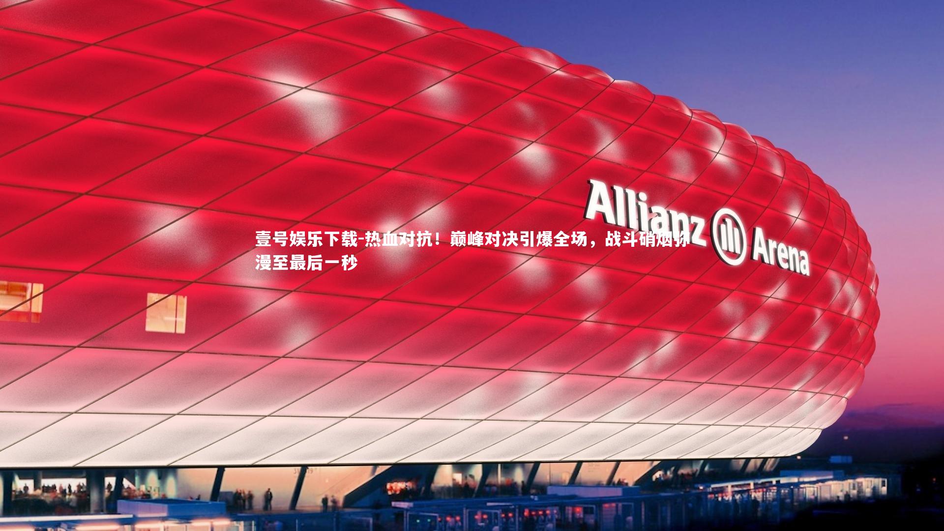 热血对抗！巅峰对决引爆全场，战斗硝烟弥漫至最后一秒