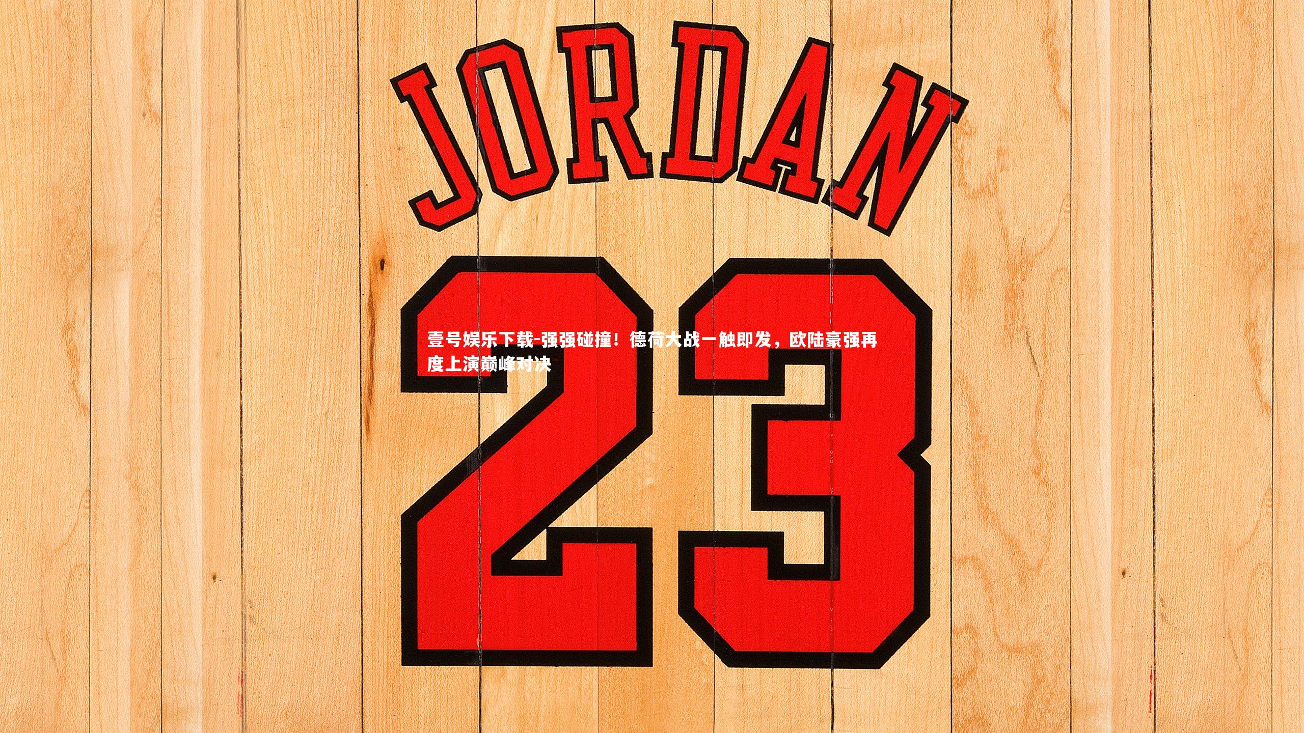 强强碰撞！德荷大战一触即发，欧陆豪强再度上演巅峰对决