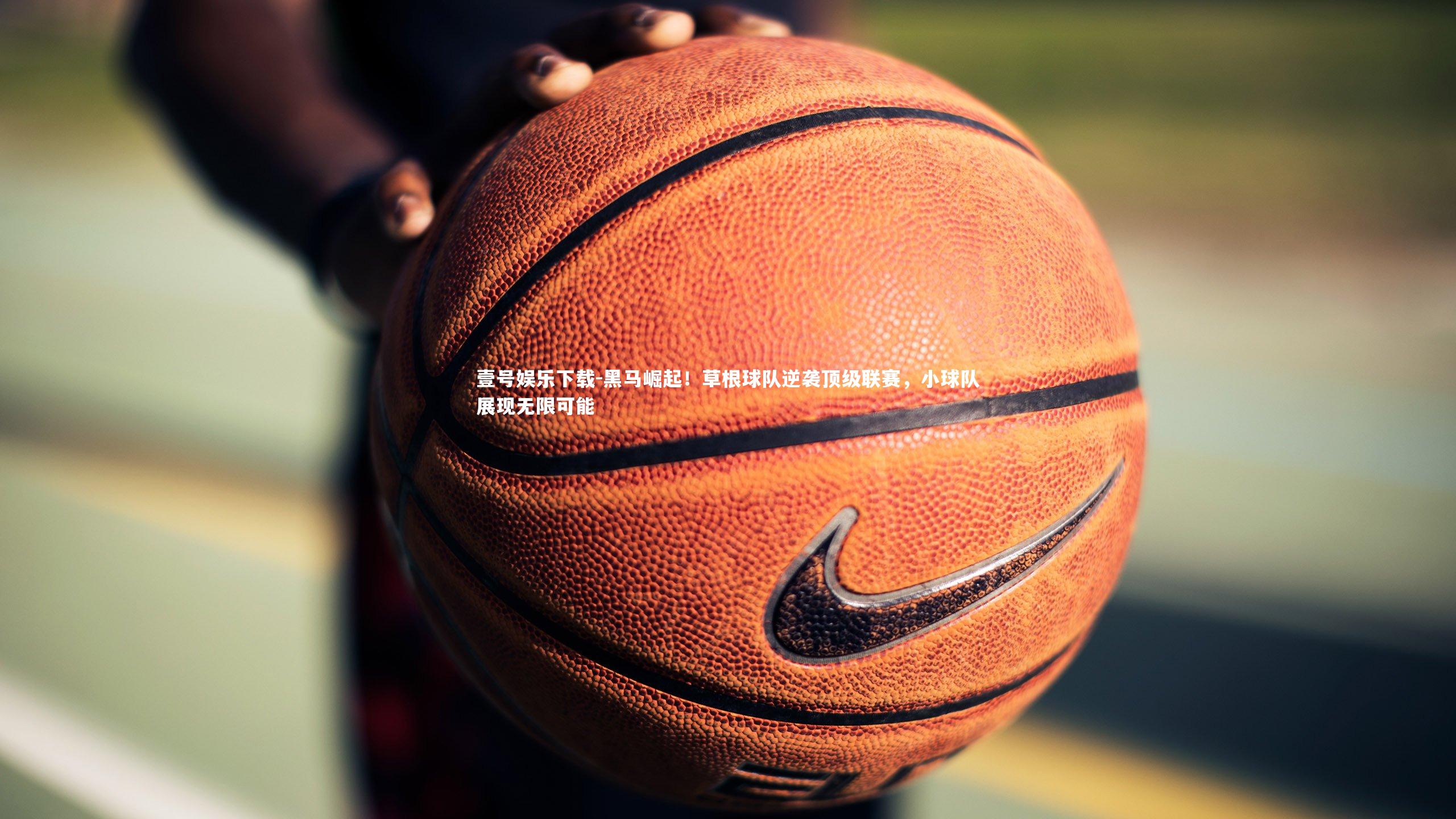 黑马崛起！草根球队逆袭顶级联赛，小球队展现无限可能